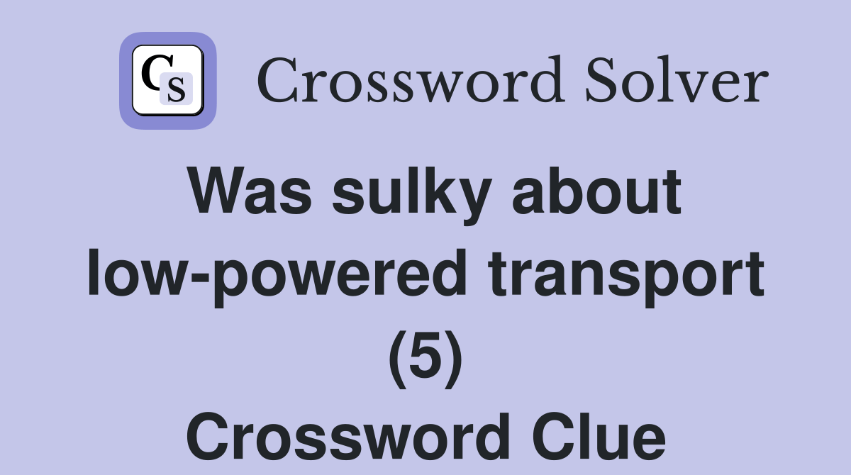 Was sulky about lowpowered transport (5) Crossword Clue Answers